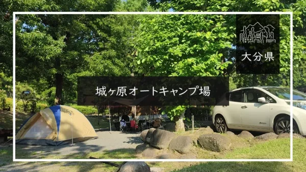 城ヶ原オートキャンプ場（大分県）詳細レポ＆レビュー