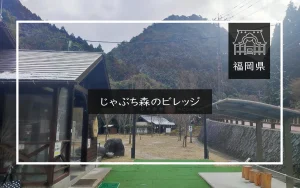 じゃぶち森のビレッジ（福岡県）詳細レポ＆レビュー