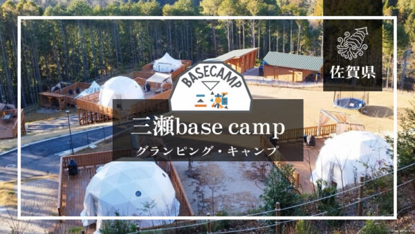 三瀬base camp（佐賀県）詳細レポ＆レビュー