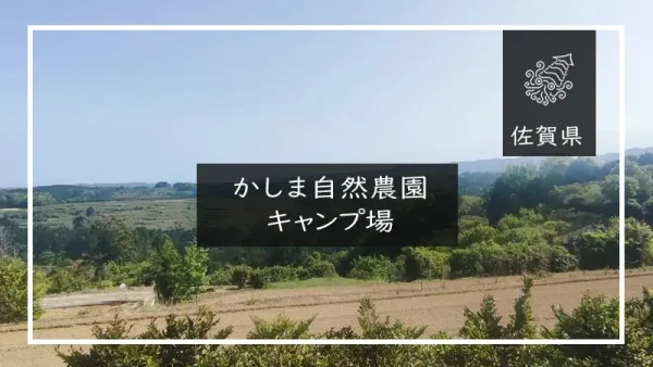 かしま自然農園キャンプ場（佐賀県）詳細レポ＆レビュー