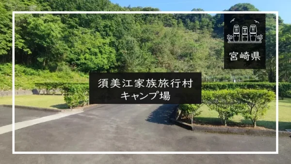 須美江家族旅行村キャンプ場（宮崎県）詳細レポ＆レビュー