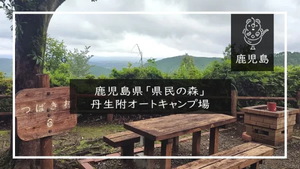 鹿児島県「県民の森」丹生附オートキャンプ場（鹿児島県）詳細レポ＆レビュー