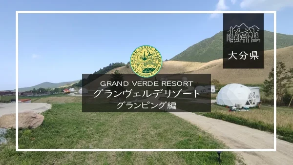 【グランピング編】GRAND VERDE RESORT（グランヴェルデリゾート）（大分県）詳細レポ＆レビュー