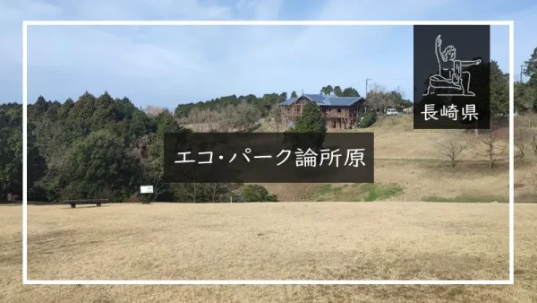 エコ・パーク論所原（長崎県）詳細レポ＆レビュー