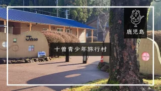 十曽青少年旅行村（鹿児島県）詳細レポ＆レビュー