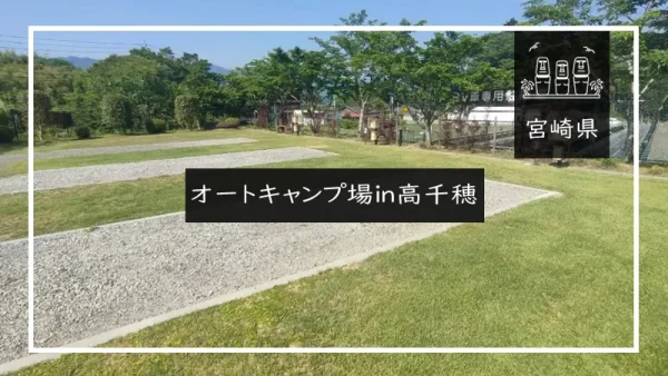 オートキャンプ場in高千穂（宮崎県）詳細レポ＆レビュー