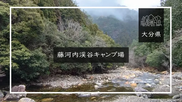 藤河内渓谷キャンプ場（大分県）詳細レポ＆レビュー