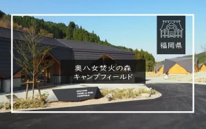 奥八女焚火の森キャンプフィールド（福岡県）詳細レポ＆レビュー
