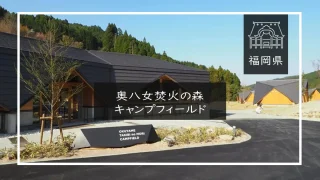 奥八女焚火の森キャンプフィールド(福岡県)詳細レポ&レビュー