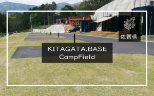 KITAGATA.BASE CampField（佐賀県）詳細レポ＆レビュー