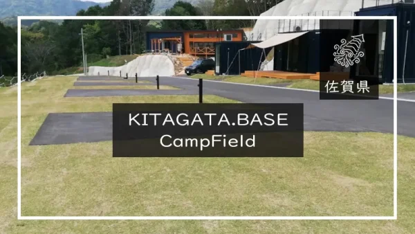 KITAGATA.BASE CampField（佐賀県）詳細レポ＆レビュー
