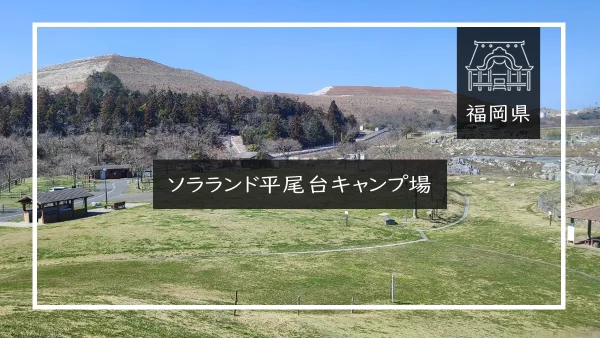 ソラランド平尾台キャンプ場（福岡県）詳細レポ＆レビュー
